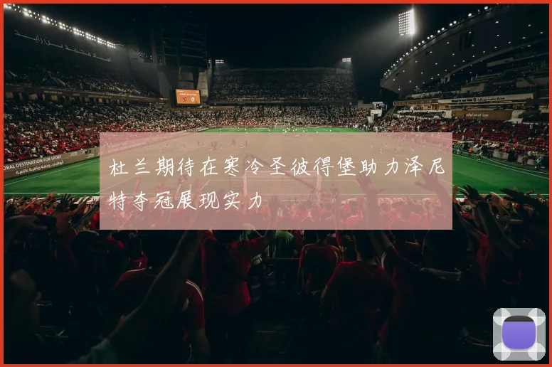 杜兰期待在寒冷圣彼得堡助力泽尼特夺冠展现实力