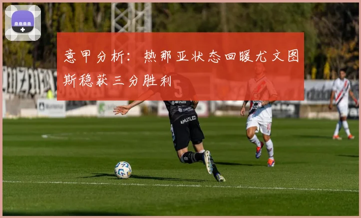 意甲分析：热那亚状态回暖尤文图斯稳获三分胜利