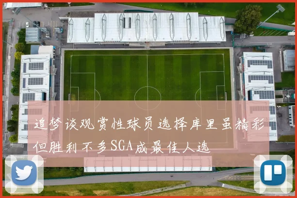 追梦谈观赏性球员选择库里虽精彩但胜利不多SGA成最佳人选