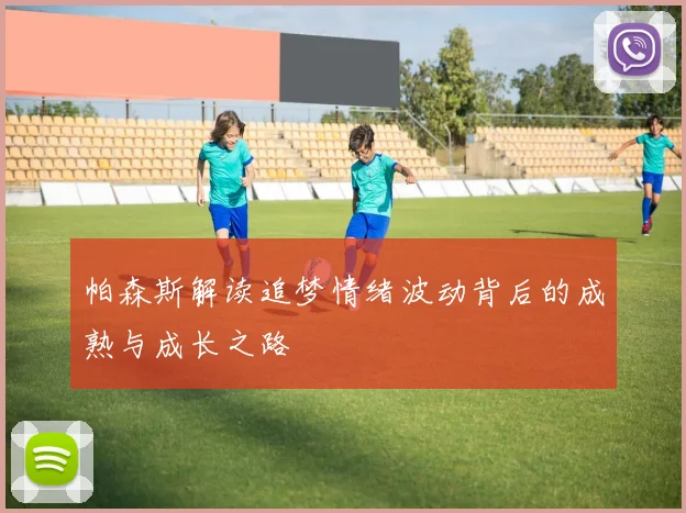 帕森斯解读追梦情绪波动背后的成熟与成长之路