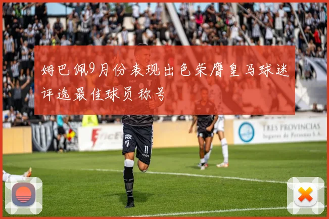 姆巴佩9月份表现出色荣膺皇马球迷评选最佳球员称号