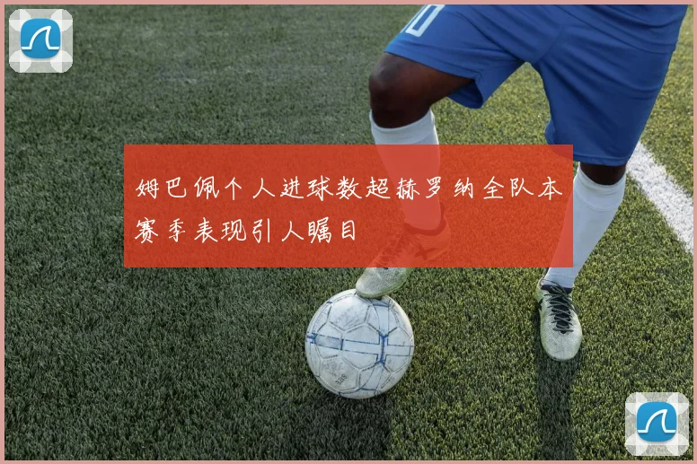 姆巴佩个人进球数超赫罗纳全队本赛季表现引人瞩目
