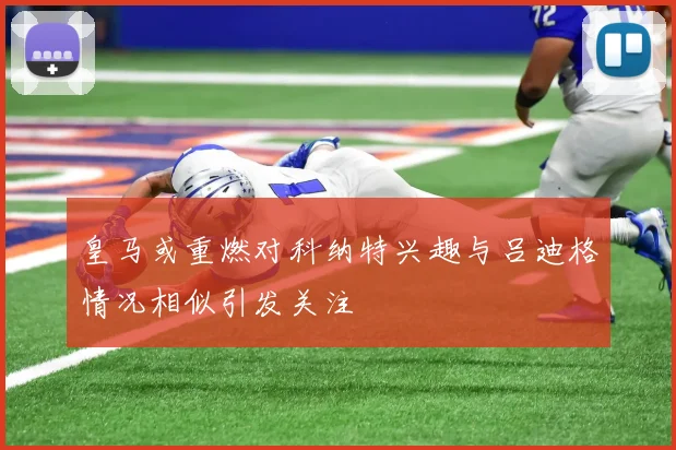 皇马或重燃对科纳特兴趣与吕迪格情况相似引发关注