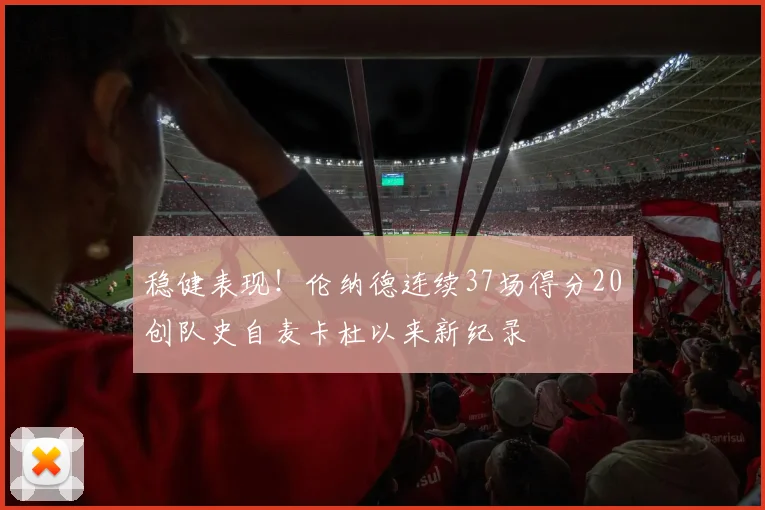 稳健表现！伦纳德连续37场得分20创队史自麦卡杜以来新纪录
