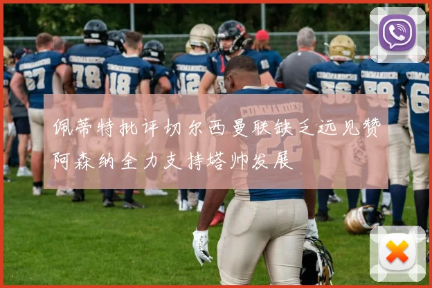 佩蒂特批评切尔西曼联缺乏远见赞阿森纳全力支持塔帅发展