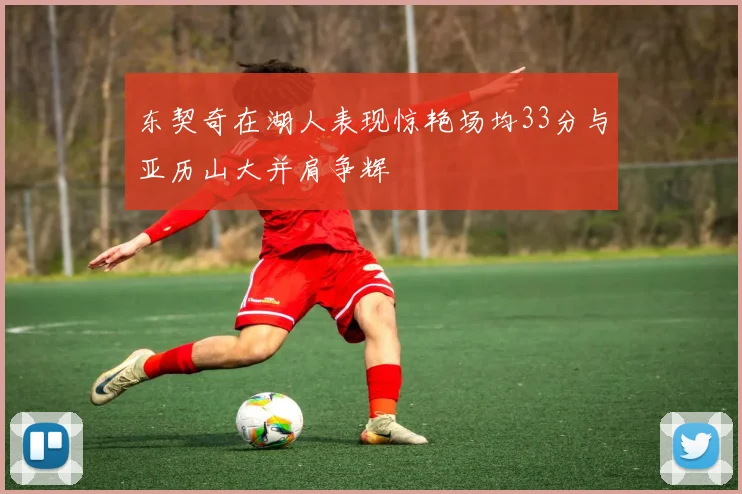 东契奇在湖人表现惊艳场均33分与亚历山大并肩争辉