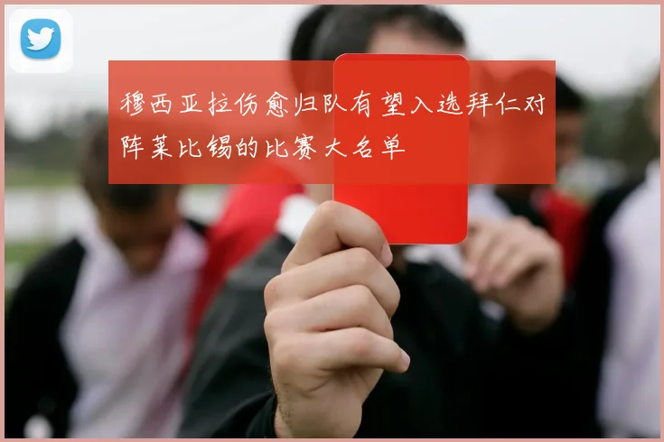 穆西亚拉伤愈归队有望入选拜仁对阵莱比锡的比赛大名单