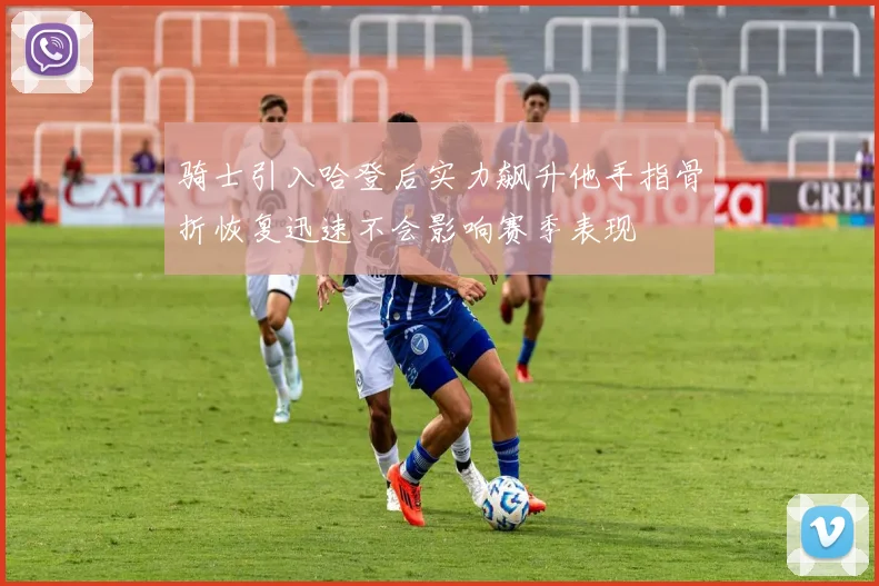 骑士引入哈登后实力飙升他手指骨折恢复迅速不会影响赛季表现