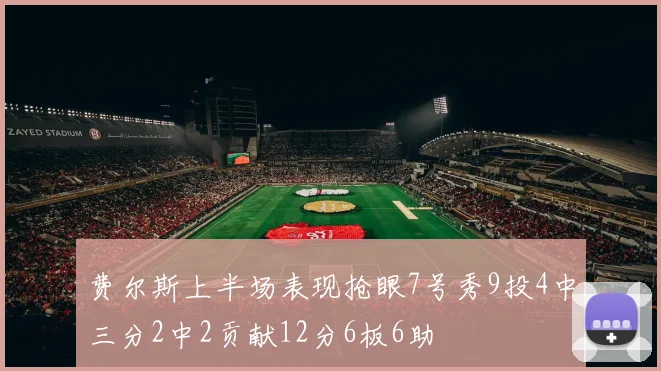 费尔斯上半场表现抢眼7号秀9投4中三分2中2贡献12分6板6助