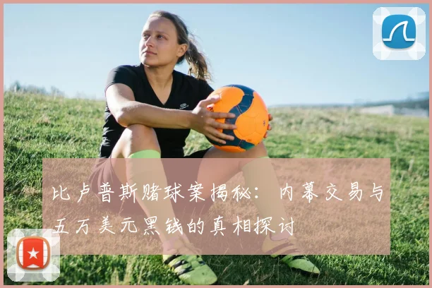 比卢普斯赌球案揭秘：内幕交易与五万美元黑钱的真相探讨