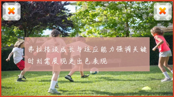 弗拉格谈成长与适应能力强调关键时刻需展现更出色表现